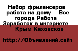 Набор фрилансеров (работа на дому) - Все города Работа » Заработок в интернете   . Крым,Каховское